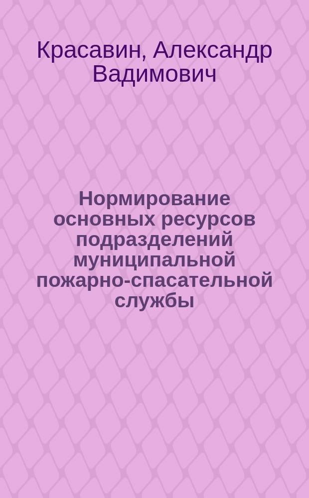 Нормирование основных ресурсов подразделений муниципальной пожарно-спасательной службы : автореф. дис. на соиск. учен. степ. к.т.н. : спец. 05.13.10