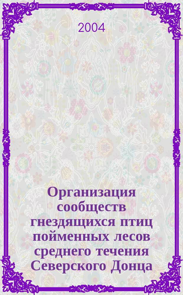 Организация сообществ гнездящихся птиц пойменных лесов среднего течения Северского Донца : автореф. дис. на соиск. учен. степ. к.б.н. : спец. 03.00.16
