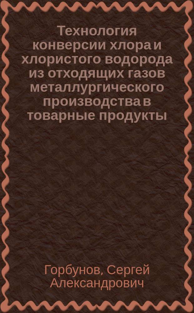 Технология конверсии хлора и хлористого водорода из отходящих газов металлургического производства в товарные продукты : автореф. дис. на соиск. учен. степ. к.т.н. : спец. 05.17.01