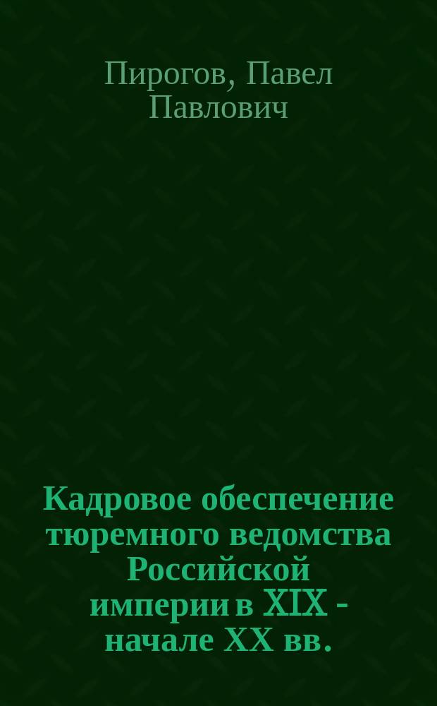 Кадровое обеспечение тюремного ведомства Российской империи в XIX - начале ХХ вв. : монография