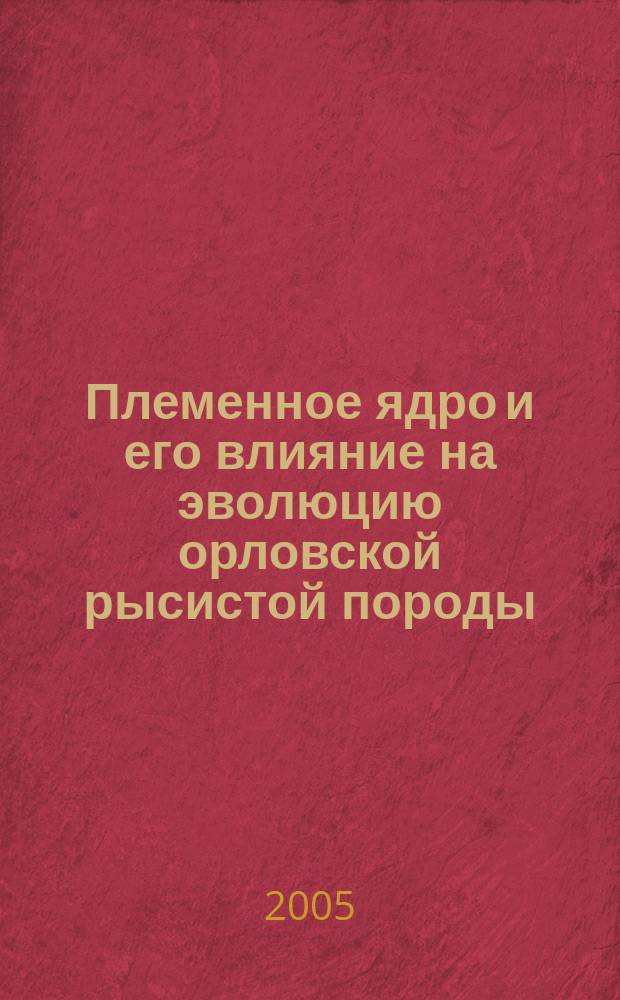 Племенное ядро и его влияние на эволюцию орловской рысистой породы : автореф. дис. на соиск. учен. степ. канд. с.-х. наук : специальность 06.02.01 <Разведение, селекция, генетика и воспроизводство с.-х. животных>