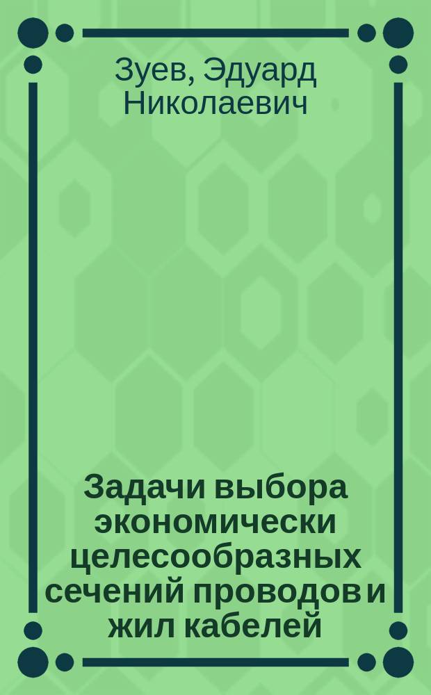 Задачи выбора экономически целесообразных сечений проводов и жил кабелей : методическое пособие по курсу "Электроэнергетические системы и сети" для студентов электроэнергетических специальностей, обучающихся по направлению "Электроэнергетика"