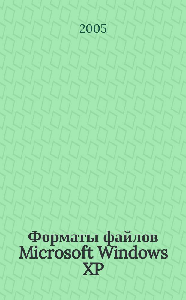 Форматы файлов Microsoft Windows XP : справочник 2005