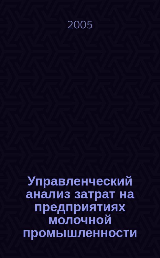 Управленческий анализ затрат на предприятиях молочной промышленности : автореф. дис. на соиск. учен. степ. канд. экон. наук : специальность 08.00.12 <Бухгалт. учет, статистика>
