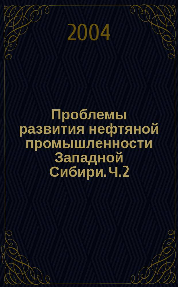 Проблемы развития нефтяной промышленности Западной Сибири. Ч. 2 : Доклады на Отраслевой научно-практической конференции молодых ученых и специалистов: 27-28 мая 2003 г.