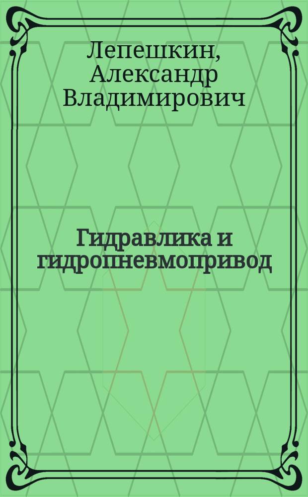 Гидравлика и гидропневмопривод : учебник для студентов, обучающихся по специальности "Автомобиле- и тракторостроение"