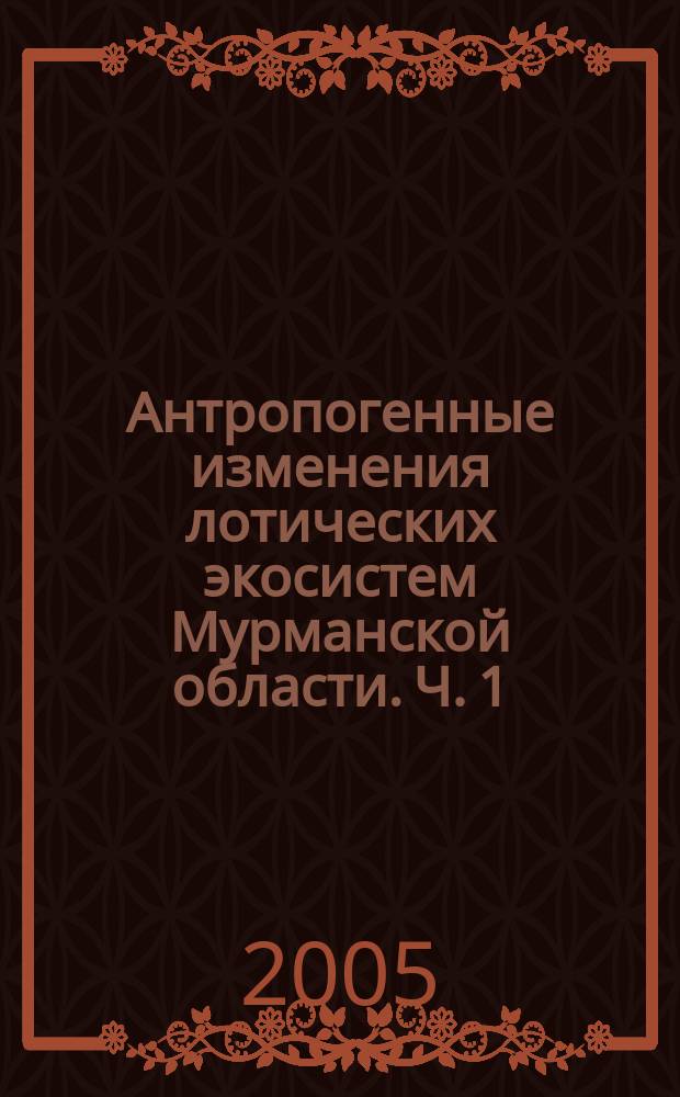 Антропогенные изменения лотических экосистем Мурманской области. Ч. 1 : Ковдорский район