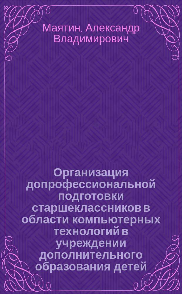 Организация допрофессиональной подготовки старшеклассников в области компьютерных технологий в учреждении дополнительного образования детей : автореф. дис. на соиск. учен. степ. к.п.н. : спец. 13.00.08