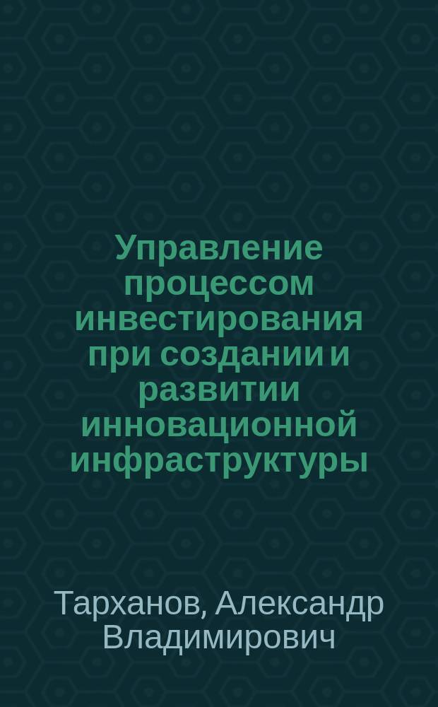 Управление процессом инвестирования при создании и развитии инновационной инфраструктуры : автореф. дис. на соиск. учен. степ. к.э.н. : спец. 08.00.05