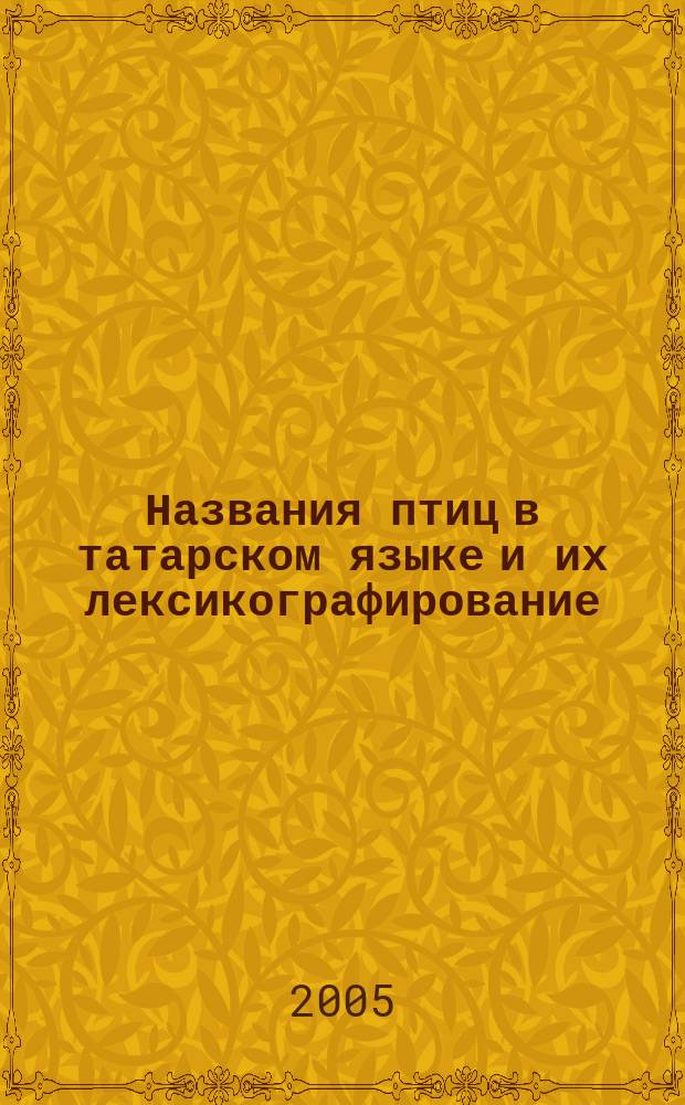 Названия птиц в татарском языке и их лексикографирование : автореф. дис. на соиск. учен. степ. канд. филол. наук : специальность 10.02.02 <Яз. народов Рос. Федерации>