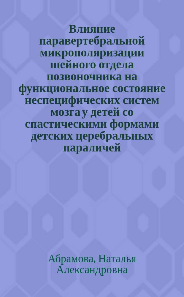 Влияние паравертебральной микрополяризации шейного отдела позвоночника на функциональное состояние неспецифических систем мозга у детей со спастическими формами детских церебральных параличей : автореф. дис. на соиск. учен. степ. канд. мед. наук : специальность 14.00.13 <Нерв. болезни>