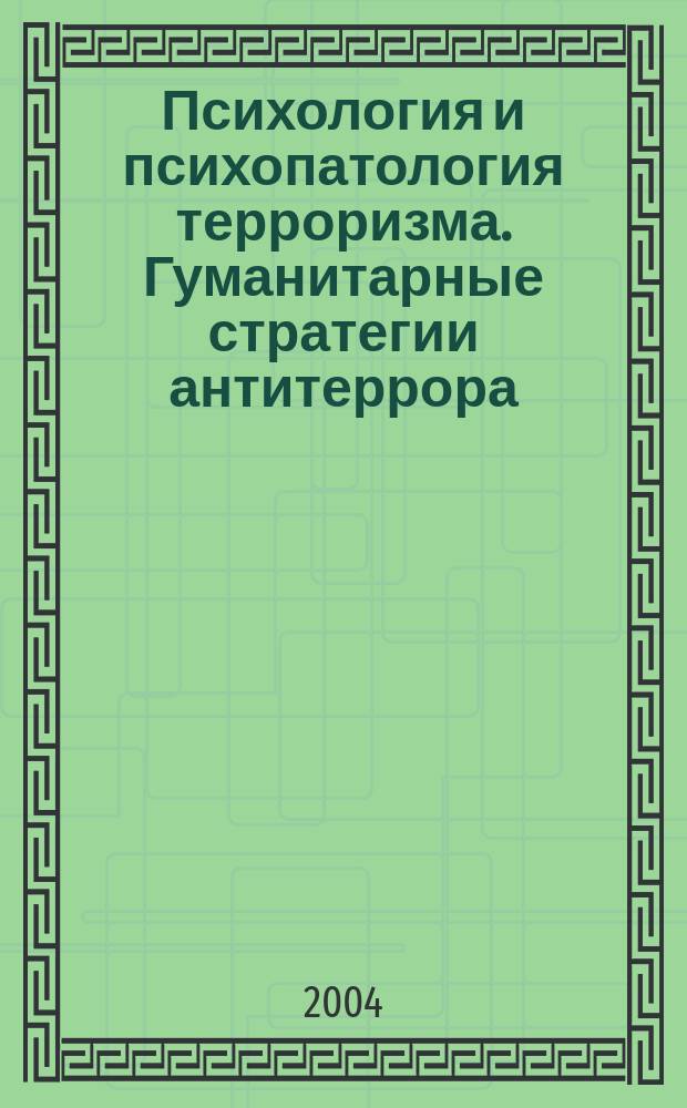 Психология и психопатология терроризма. Гуманитарные стратегии антитеррора = Psychology and psychopathology of terrorism. Humanitarian strategies of antiterror : сб. ст