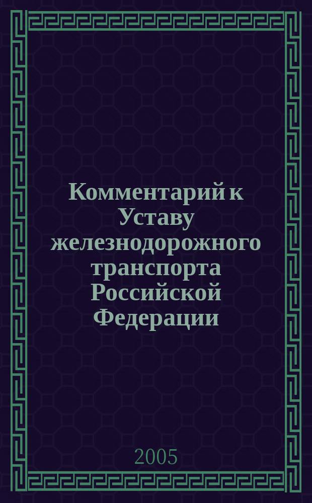 Комментарий к Уставу железнодорожного транспорта Российской Федерации : от 10 января 2003 г. N° 18-ФЗ : (с учетом изменений, внесенных Федеральным законом от 7 июля 2003 г. № 122-ФЗ)