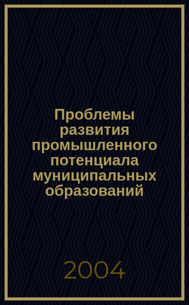 Проблемы развития промышленного потенциала муниципальных образований (диалог власти, науки и производства) : Всероссийская научно-практическая конференция : материалы конференции