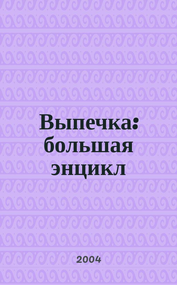 Выпечка : большая энцикл