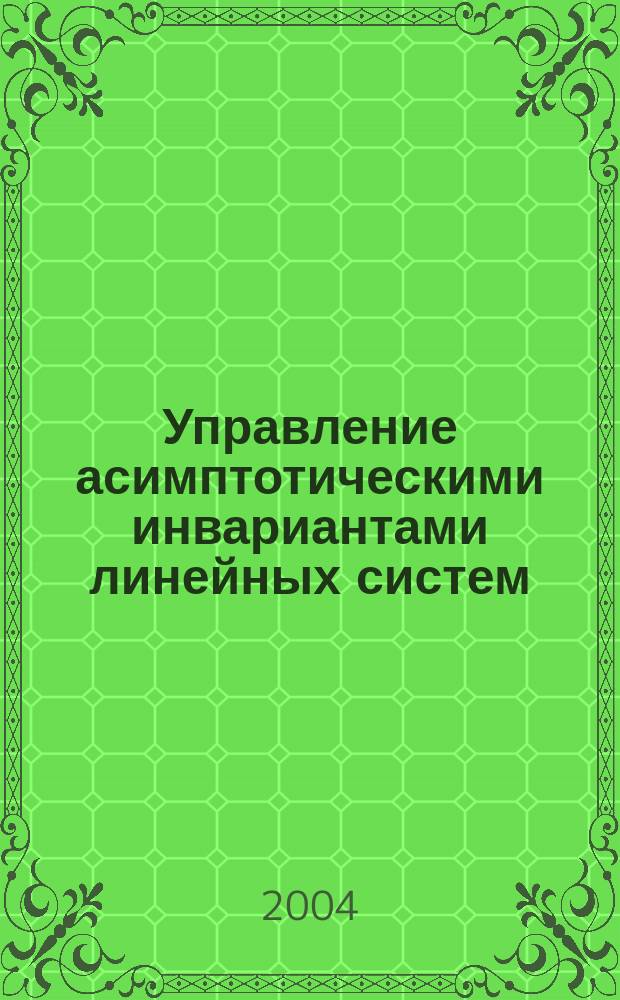 Управление асимптотическими инвариантами линейных систем : автореф. дис. на соиск. учен. степ. д-ра физ.-мат. наук : специальность 01.01.02 <Дифференц. уравнения>