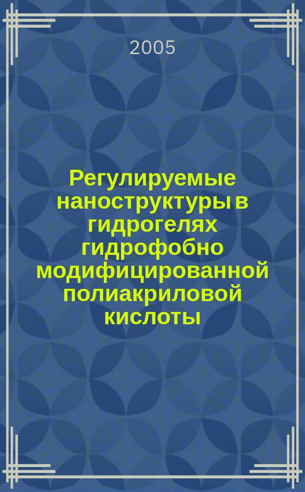 Регулируемые наноструктуры в гидрогелях гидрофобно модифицированной полиакриловой кислоты : автореф. дис. на соиск. учен. степ. канд. хим. наук : спец. 02.00.04 (Физ. химия) : спец. 02.00.06 (Высокомолекулряр. соединения)