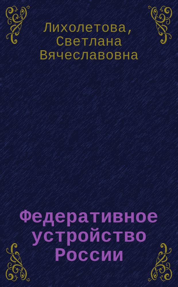 Федеративное устройство России: взаимодействие органов государственной власти Российской Федерации и ее субъектов : автореф. дис. на соиск. учен. степ. канд. юрид. наук : специальность 12.00.02 <Конституц. право; муницип. право>