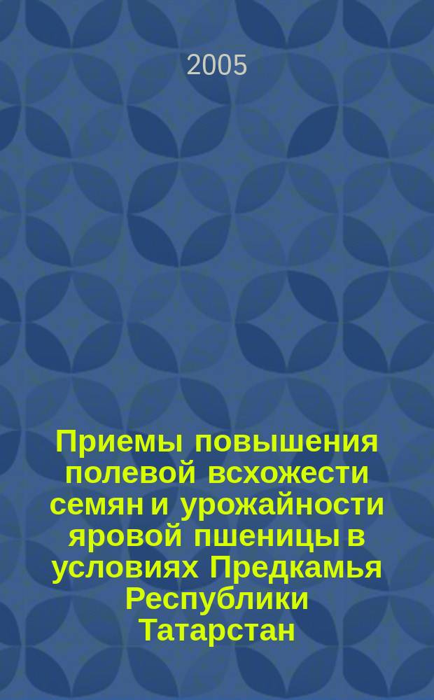 Приемы повышения полевой всхожести семян и урожайности яровой пшеницы в условиях Предкамья Республики Татарстан : автореф. дис. на соиск. учен. степ. к.с.-х.н. : спец. 06.01.09