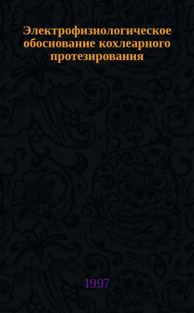Электрофизиологическое обоснование кохлеарного протезирования: (Экспериментальное исследование) : автореф. дис. на соиск. учен. степ. д.м.н. : спец. 14.00.16 : спец. 14.00.04