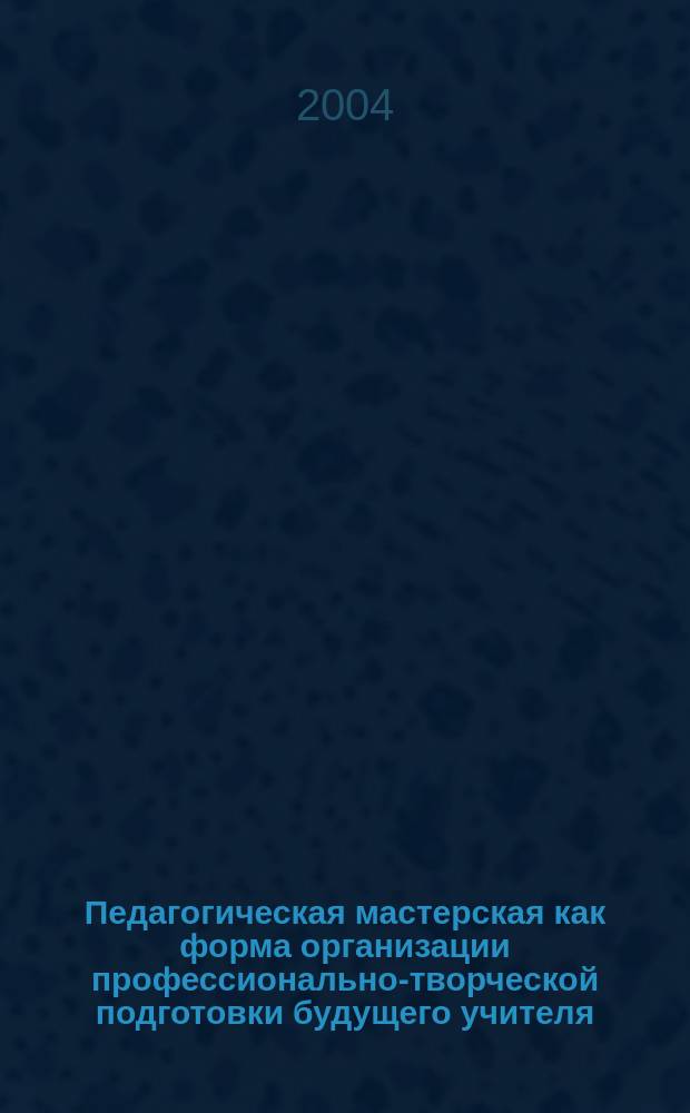 Педагогическая мастерская как форма организации профессионально-творческой подготовки будущего учителя : автореф. дис. на соиск. учен. степ. к.п.н. : спец. 13.00.01