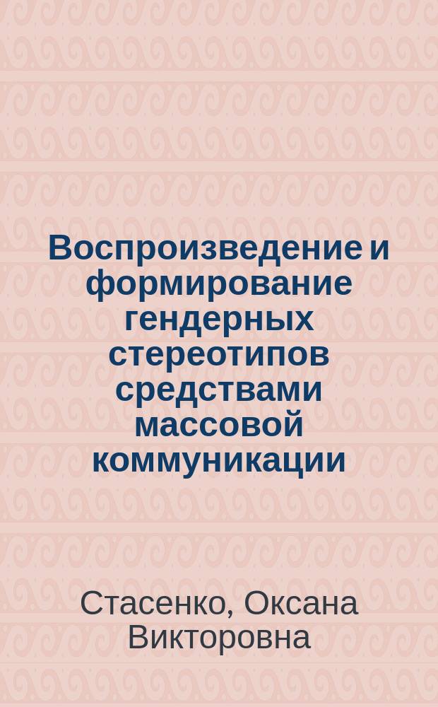 Воспроизведение и формирование гендерных стереотипов средствами массовой коммуникации : автореф. дис. на соиск. учен. степ. к.социол.н. : спец. 22.00.06