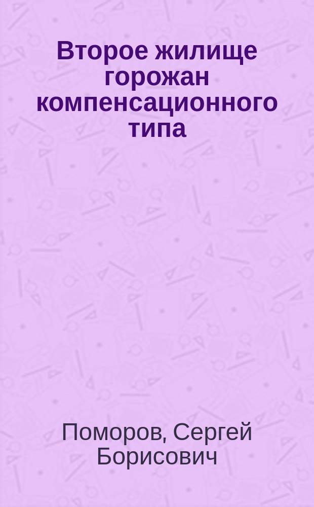 Второе жилище горожан компенсационного типа : автореф. дис. на соиск. учен. степ. д.арх. : спец. 18.00.02