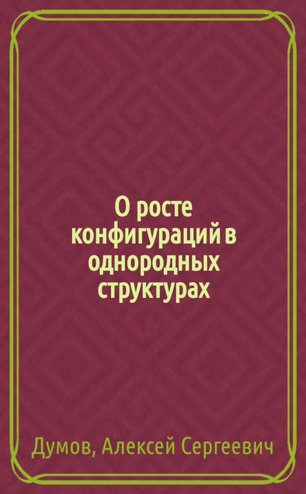 О росте конфигураций в однородных структурах : автореф. дис. на соиск. учен. степ. к.ф.-м.н. : спец. 01.01.09