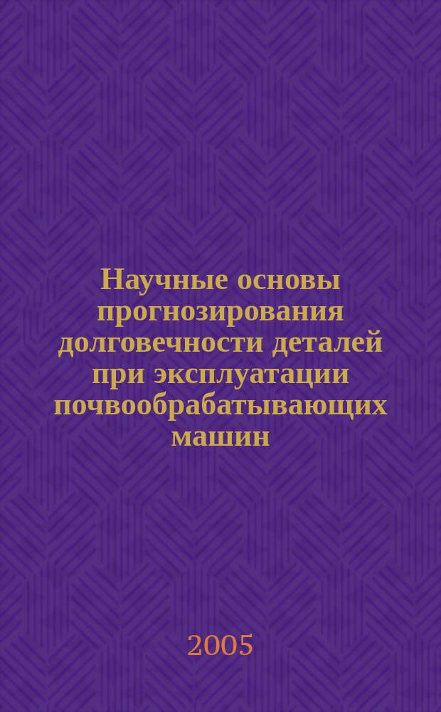 Научные основы прогнозирования долговечности деталей при эксплуатации почвообрабатывающих машин : монография