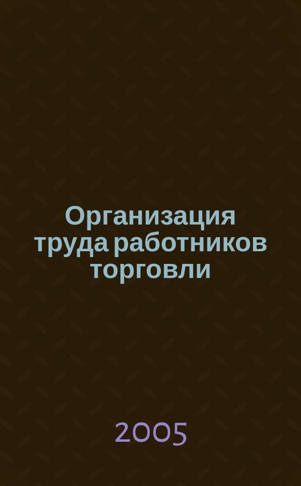 Организация труда работников торговли : учебник : для студентов и преподавателей высших и средних торгово-экономических учебных заведений