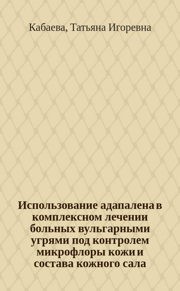 Использование адапалена в комплексном лечении больных вульгарными угрями под контролем микрофлоры кожи и состава кожного сала : автореф. дис. на соиск. учен. степ. канд. мед. наук : специальность 14.00.11 <Кож. и венер. болезни> : специальность 03.00.07 <Микробиология>