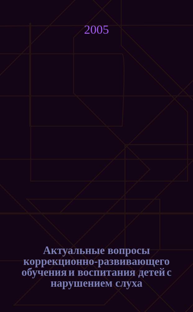 Актуальные вопросы коррекционно-развивающего обучения и воспитания детей с нарушением слуха : сборник статей