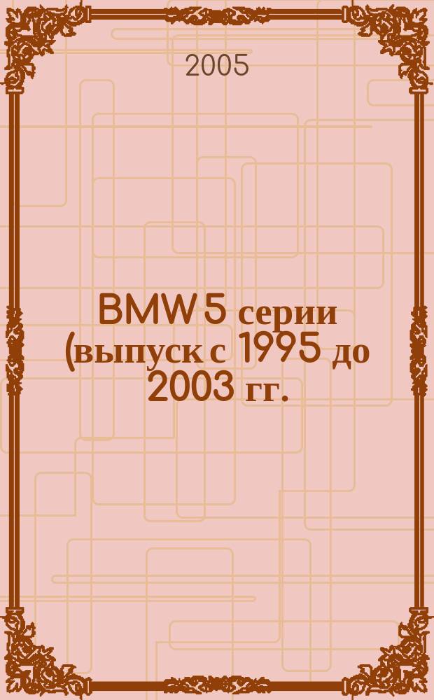 BMW 5 серии (выпуск с 1995 до 2003 гг.) : бензиновые двигатели: 2.0, 2.5, 3.0, 3.5, 4.0 л. : дизельные двигатели: 2.0, 2.5, 3.0 л. : руководство по эксплуатации, техническому обслуживанию и ремонту