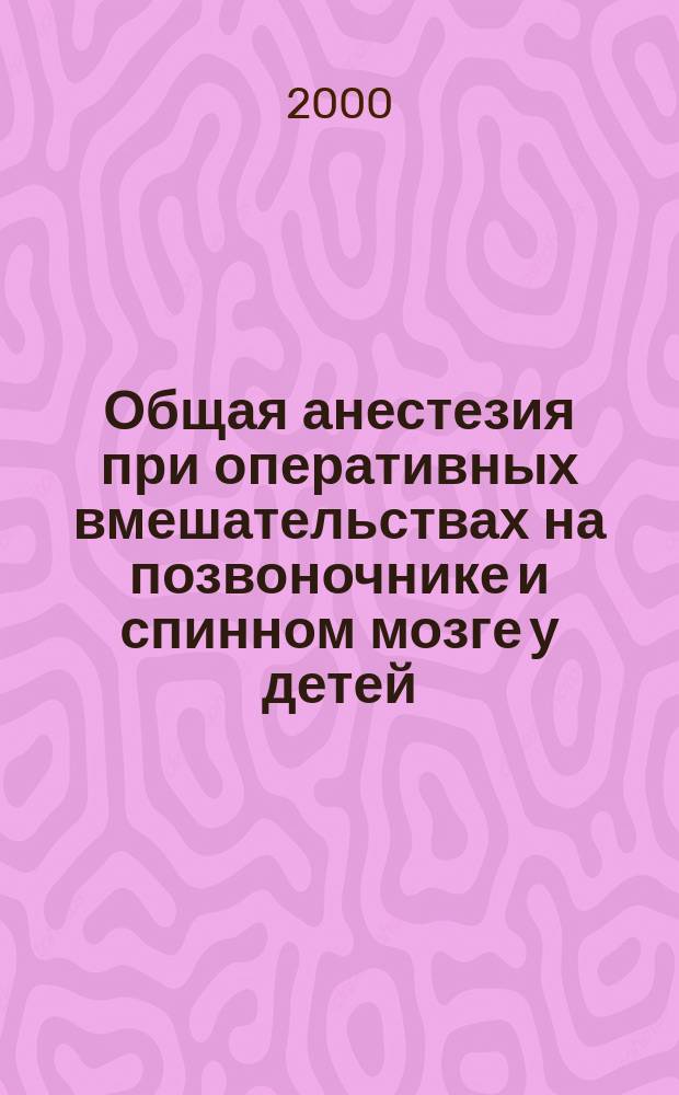 Общая анестезия при оперативных вмешательствах на позвоночнике и спинном мозге у детей : автореф. дис. на соиск. учен. степ. к.м.н. : спец. 14.00.37