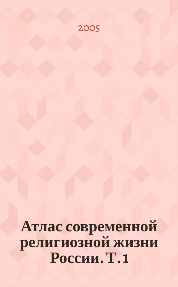 Атлас современной религиозной жизни России. Т. 1
