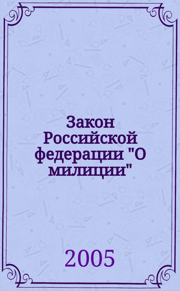 Закон Российской федерации "О милиции" : с изменениями, вносимые Федеральным законом от 1 апреля 2005 года