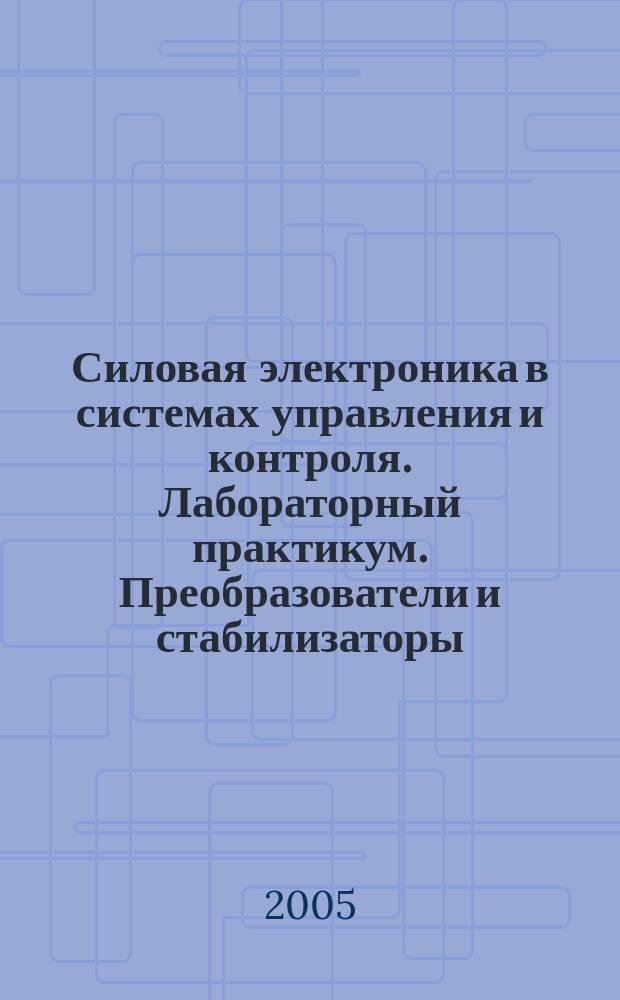 Силовая электроника в системах управления и контроля. Лабораторный практикум. Преобразователи и стабилизаторы