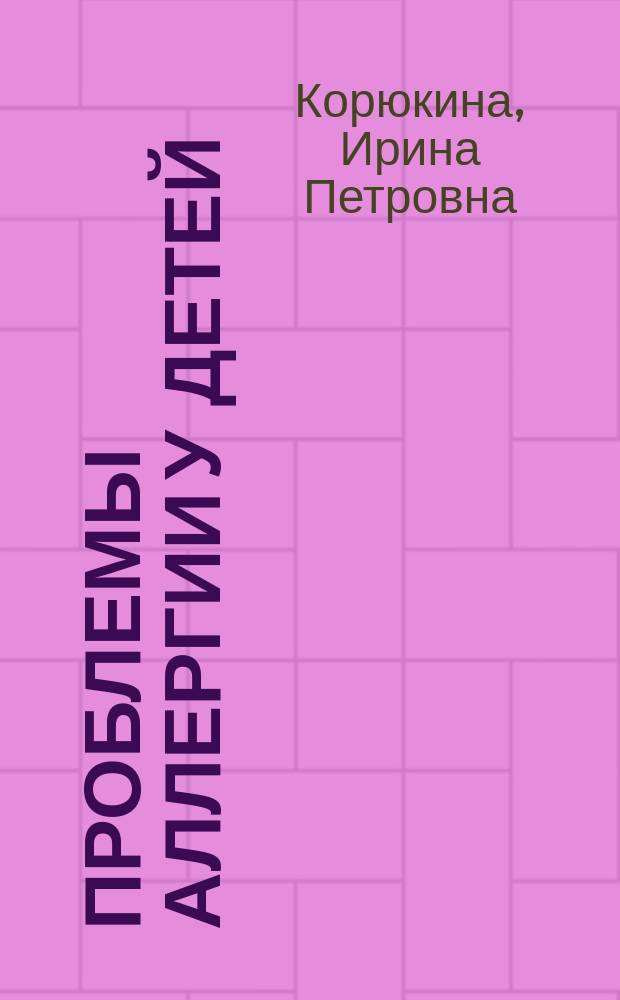 Проблемы аллергии у детей: диагностика, лечение, реабилитация = Allergy problems in children: diagnosis, treatment, rehabilitation