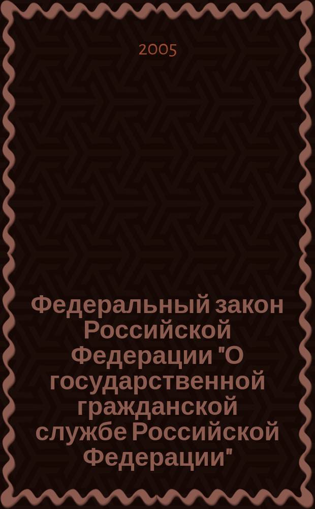 Федеральный закон Российской Федерации "О государственной гражданской службе Российской Федерации" : п4о состоянию на 1 мая 2005 года