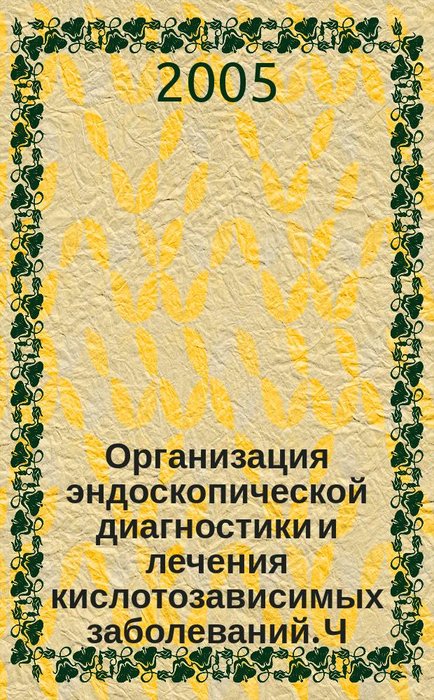 Организация эндоскопической диагностики и лечения кислотозависимых заболеваний. Ч. 1 : Гастроэзофагеальная рефлюксная болезнь