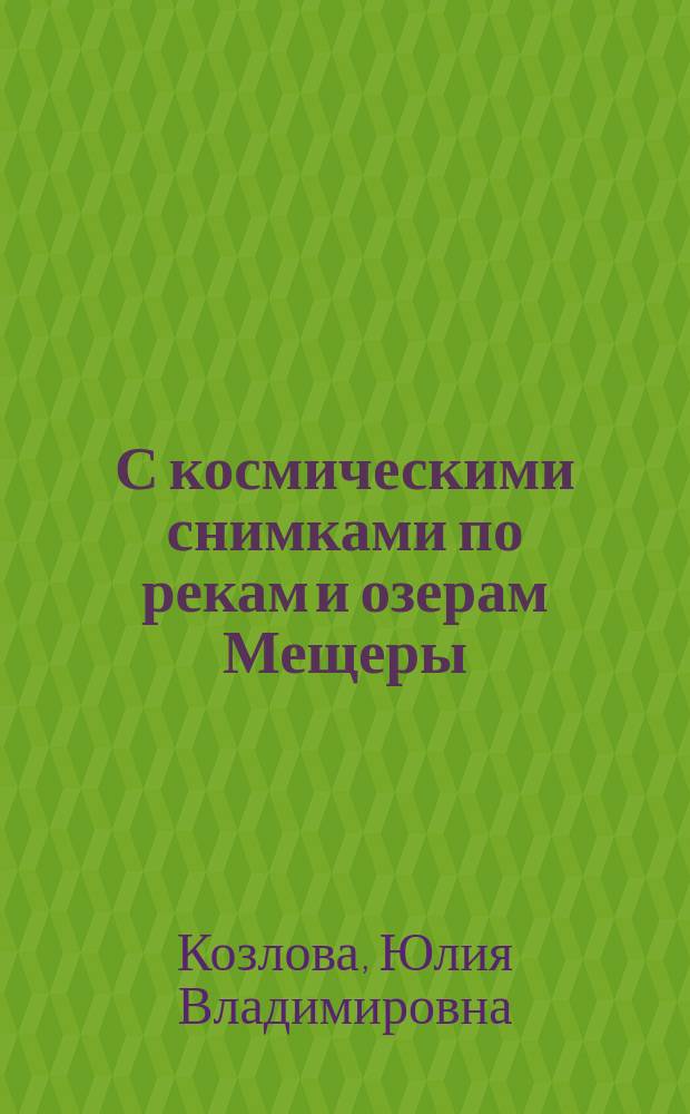 С космическими снимками по рекам и озерам Мещеры : река Бужа - Клепиковские озера - река Пра - река Ока : путеводитель