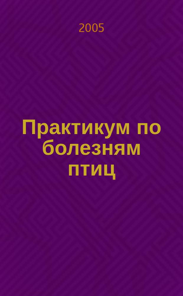 Практикум по болезням птиц : учебное пособие для студентов высших учебных заведений, обучающихся по специальности "Ветеринария"