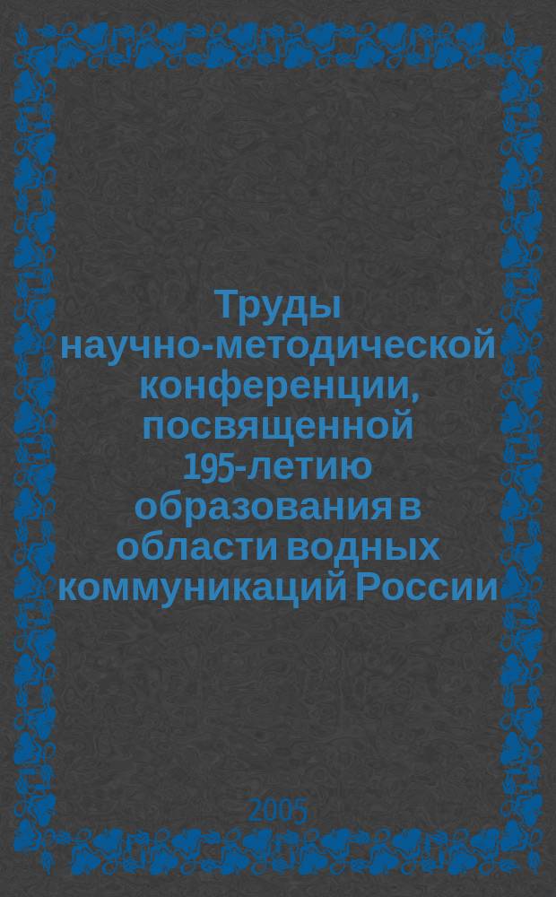 Труды научно-методической конференции, посвященной 195-летию образования в области водных коммуникаций России, 6-9 декабря 2004 г.