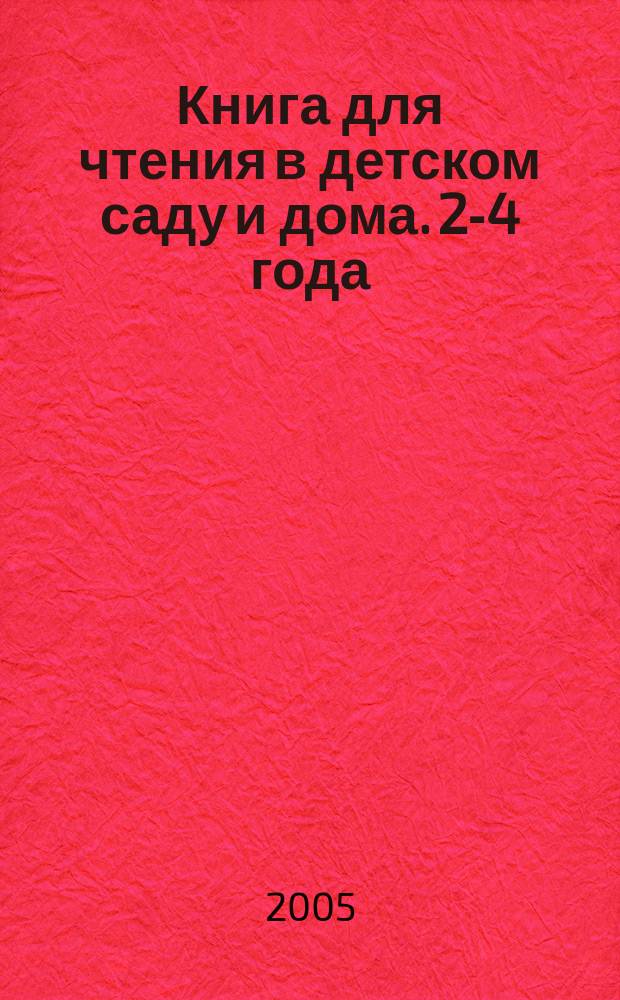 Книга для чтения в детском саду и дома. 2-4 года : пособие для воспитателей детского сада и родителей