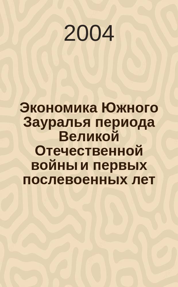 Экономика Южного Зауралья периода Великой Отечественной войны и первых послевоенных лет (1941-1953) : монография