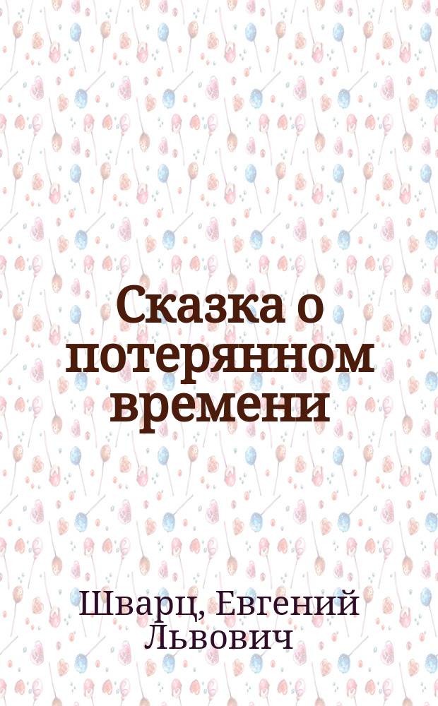 Сказка о потерянном времени : сказки : для сред. шк. возраста