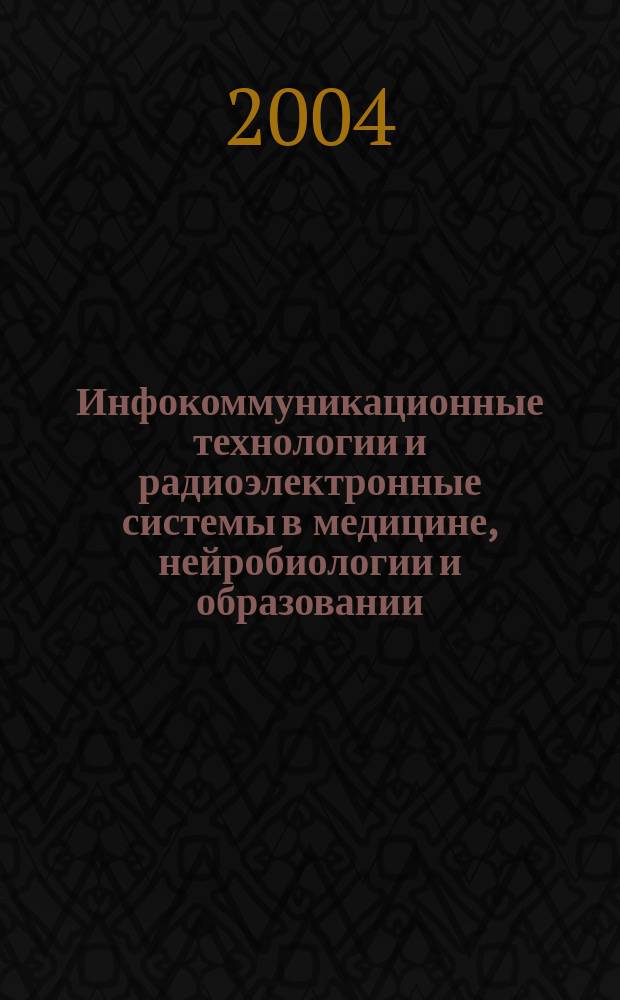 Инфокоммуникационные технологии и радиоэлектронные системы в медицине, нейробиологии и образовании : Первый междунар. науч. конгр. "Нейробиотелеком - 2004", Санкт-Петербург, 14-17 дек. 2004 г. : сб. тр. "Форума идей"