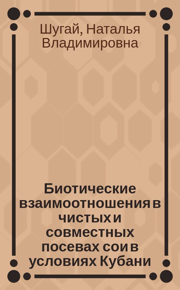 Биотические взаимоотношения в чистых и совместных посевах сои в условиях Кубани : автореф. дис. на соиск. учен. степ. к.б.н. : спец. 03.00.16