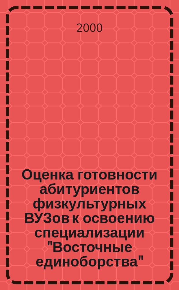 Оценка готовности абитуриентов физкультурных ВУЗов к освоению специализации "Восточные единоборства" : автореф. дис. на соиск. учен. степ. к.п.н. : спец. 13.00.04