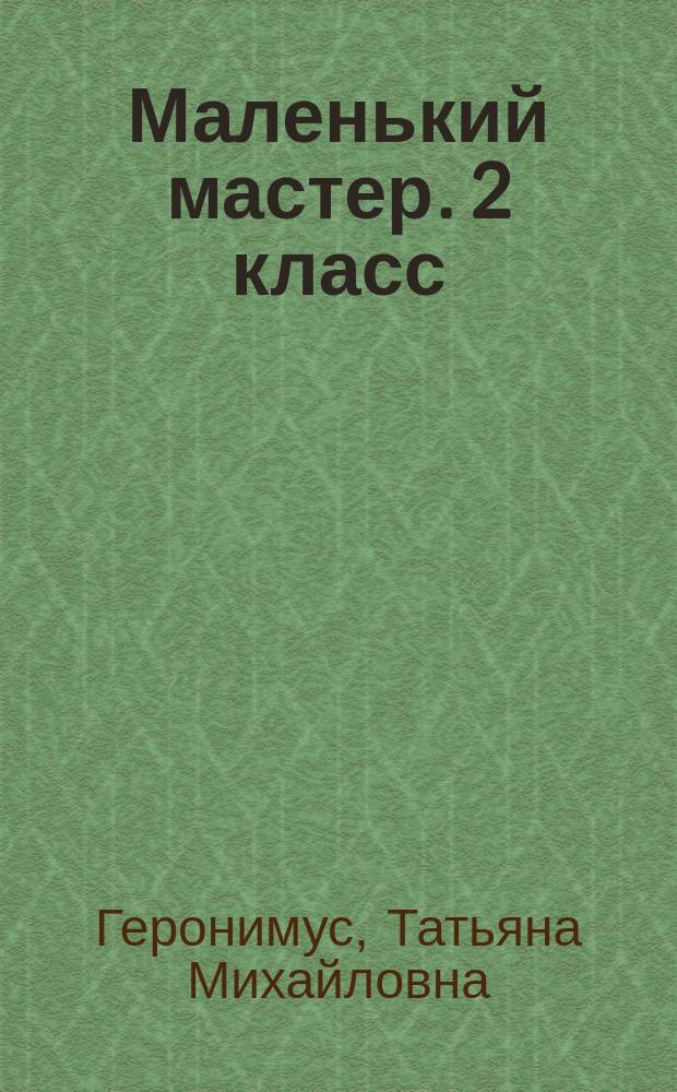 Маленький мастер. 2 класс : учеб. по трудовому обучению